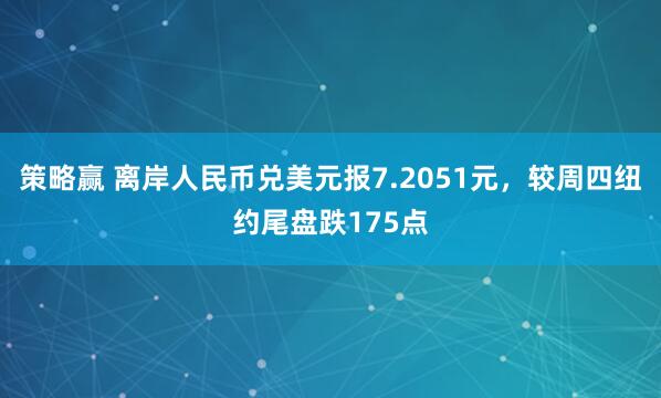 策略赢 离岸人民币兑美元报7.2051元，较周四纽约尾盘跌175点