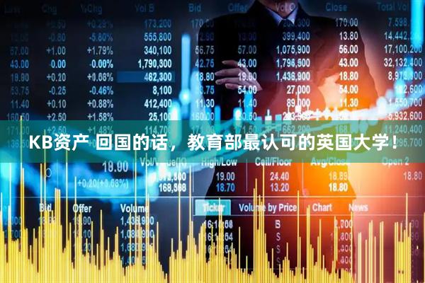 KB资产 回国的话，教育部最认可的英国大学！