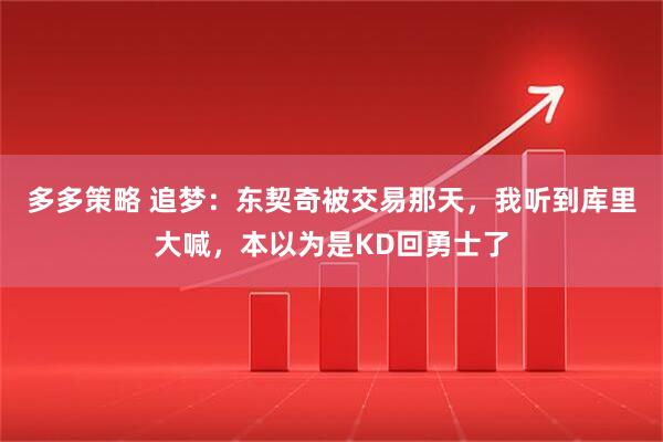 多多策略 追梦：东契奇被交易那天，我听到库里大喊，本以为是KD回勇士了
