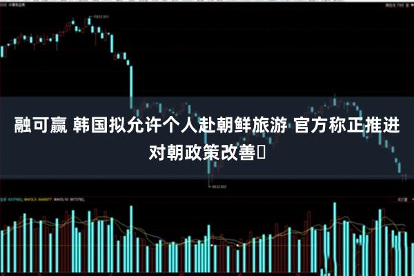 融可赢 韩国拟允许个人赴朝鲜旅游 官方称正推进对朝政策改善​