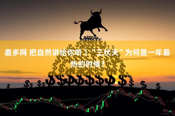 嘉多网 把自然讲给你听｜“三伏天”为何是一年最热的时候？