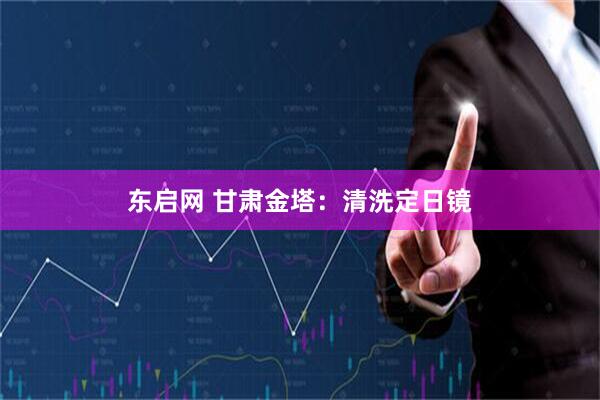 东启网 甘肃金塔：清洗定日镜