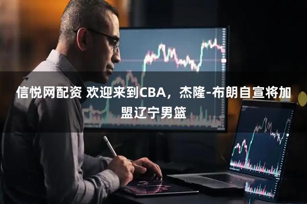 信悦网配资 欢迎来到CBA，杰隆-布朗自宣将加盟辽宁男篮