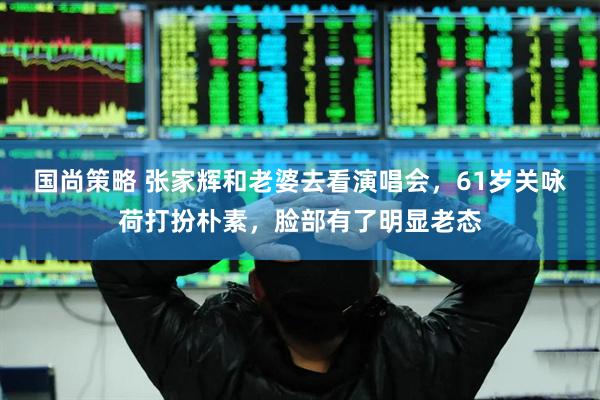 国尚策略 张家辉和老婆去看演唱会，61岁关咏荷打扮朴素，脸部有了明显老态