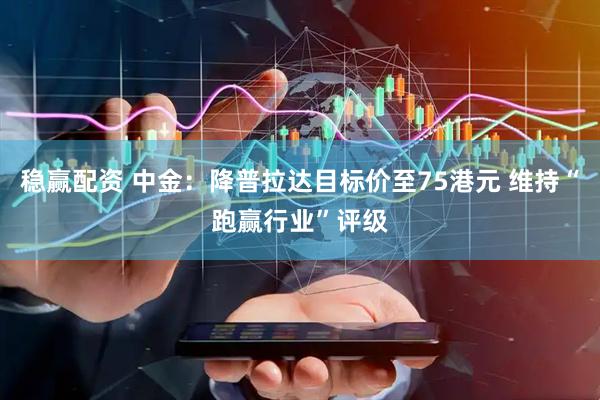 稳赢配资 中金：降普拉达目标价至75港元 维持“跑赢行业”评级