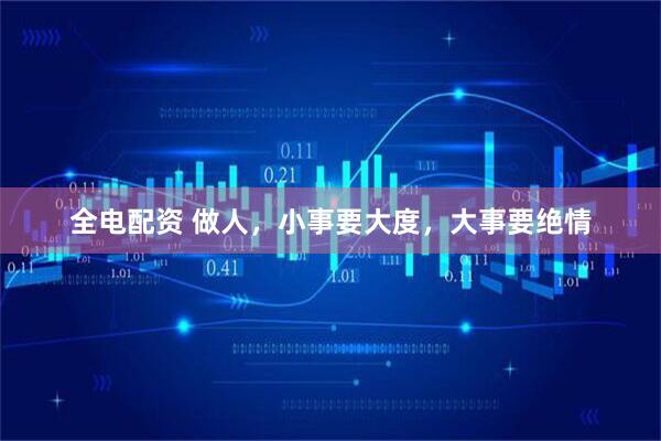 全电配资 做人，小事要大度，大事要绝情
