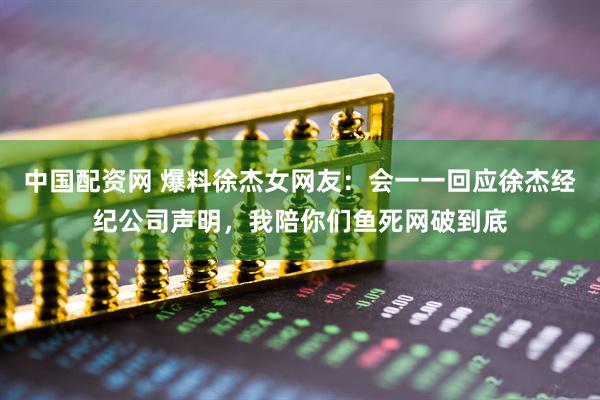中国配资网 爆料徐杰女网友：会一一回应徐杰经纪公司声明，我陪你们鱼死网破到底