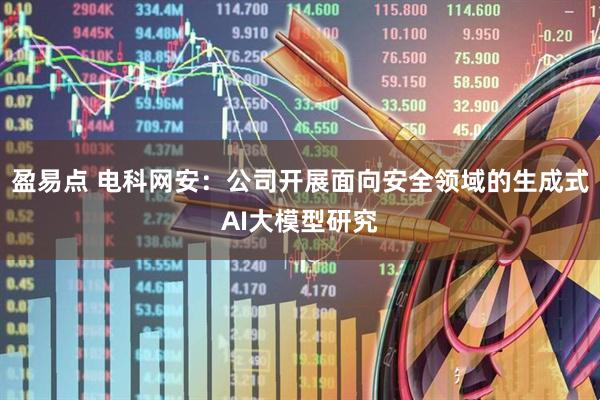 盈易点 电科网安：公司开展面向安全领域的生成式AI大模型研究