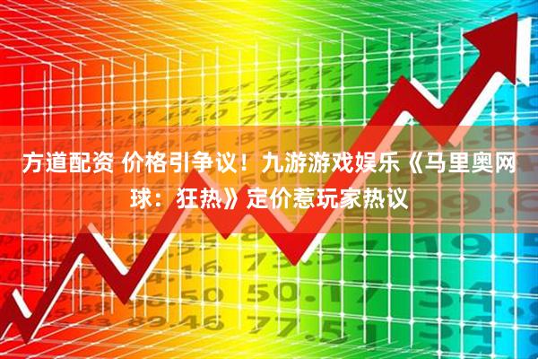 方道配资 价格引争议！九游游戏娱乐《马里奥网球：狂热》定价惹玩家热议